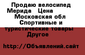 Продаю велосипед Мерида › Цена ­ 3 500 - Московская обл. Спортивные и туристические товары » Другое   